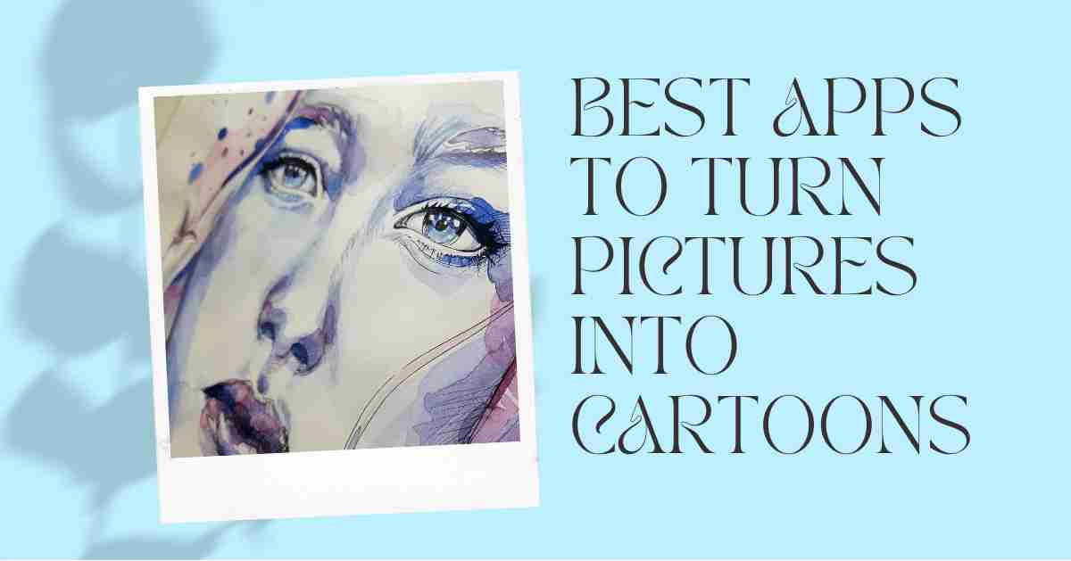 Best Apps That Turns Pictures Into Cartoons 2022