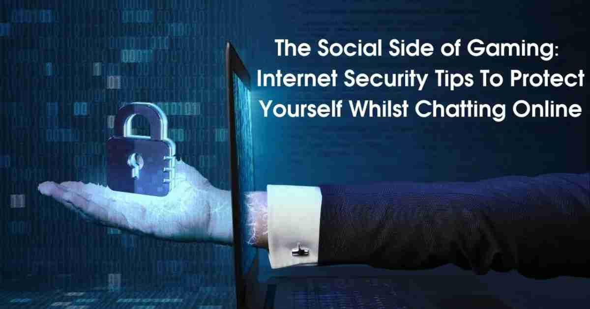 The Social Side of Gaming: Internet Security Tips To Protect Yourself Whilst Chatting Online
