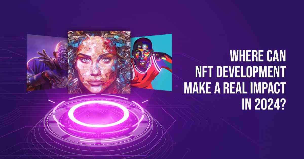 Where Can NFT Development Make a Real Impact in 2024?